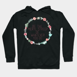 Be the Meryl Streep of whatever you do Hoodie